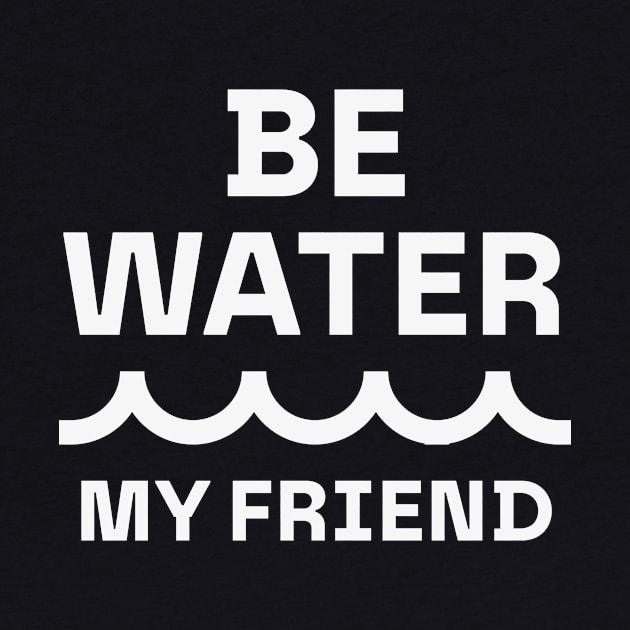 Be water, my friend by Wisdomattic